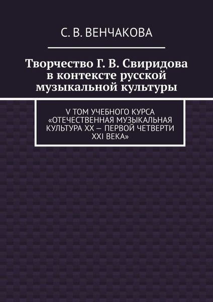 Обложка книги «Творчество Г. В. Свиридова в контексте русской музыкальной культуры. V том учебного курса «Отечественная музыкальная культура XX – первой четверти XXI века»»