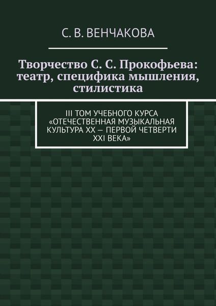 Обложка книги «Творчество С. С. Прокофьева: театр, специфика мышления, стилистика. III том учебного курса «Отечественная музыкальная культура XX – первой четверти XXI века»»