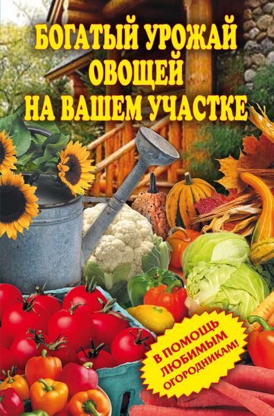 Обложка книги «Богатый урожай овощей на вашем участке. В помощь любимым огородникам!»