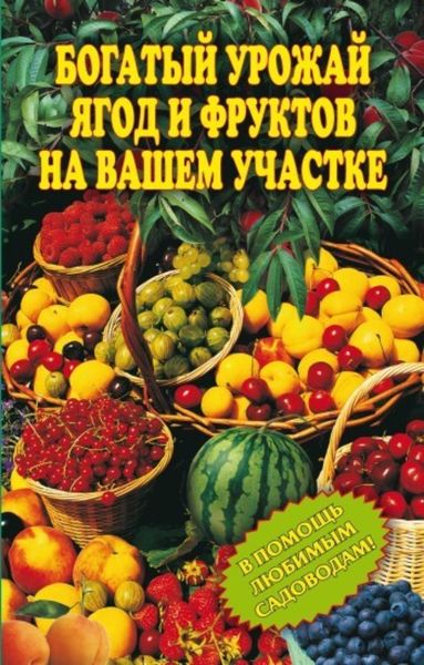 Обложка книги «Богатый урожай ягод и фруктов на вашем участке. В помощь любимым садоводам!»