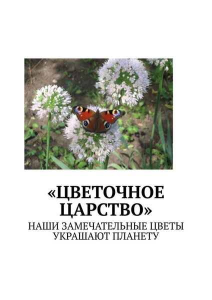 Обложка книги  ««Цветочное царство». Наши замечательные цветы украшают планету»