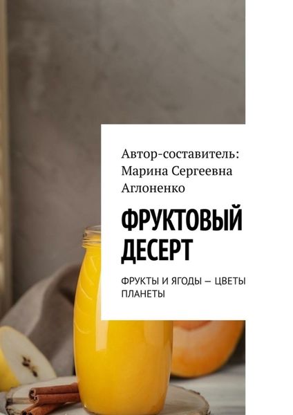 Обложка книги  «Фруктовый десерт. Фрукты и ягоды – цветы планеты»