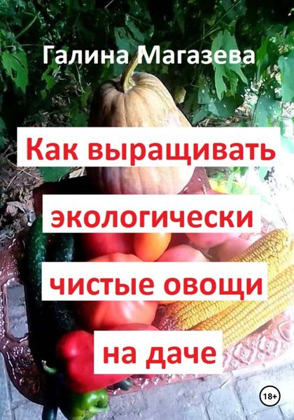 Обложка книги  «Как выращивать экологически чистые овощи на даче»