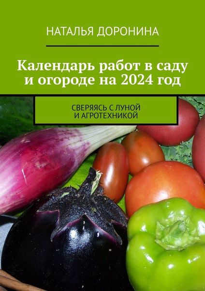 Обложка книги  «Календарь работ в саду и огороде на 2024 год. Сверяясь с Луной и агротехникой»