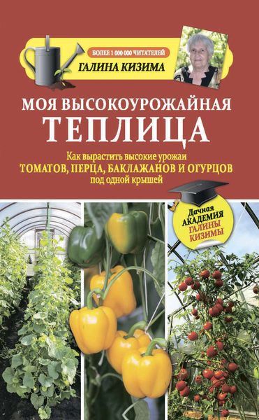 Обложка книги  «Моя высокоурожайная теплица. Как вырастить высокие урожаи томатов, перца, баклажанов и огурцов под одной крышей»