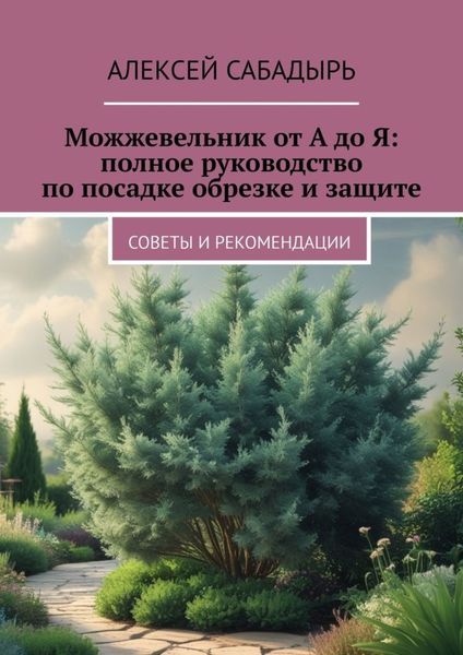 Обложка книги  «Можжевельник от А до Я: полное руководство по посадке обрезке и защите. Советы и рекомендации»