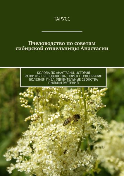 Обложка книги  «Пчеловодство по советам сибирской отшельницы Анастасии. Колода по Анастасии, история развития пчеловодства, поиск первопричин болезней пчёл, удивительные свойства пыльцы растений»