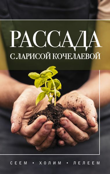 Обложка книги «Рассада с Ларисой Кочелаевой. Сеем, холим и лелеем»