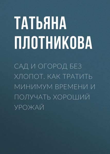 Обложка книги  «Сад и огород без хлопот. Как тратить минимум времени и получать хороший урожай»