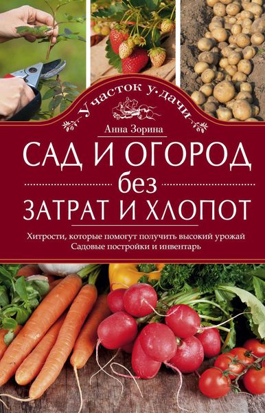 Обложка книги  «Сад и огород без затрат и хлопот. Хитрости, которые помогут получить высокий урожай. Садовые постройки и инвентарь»