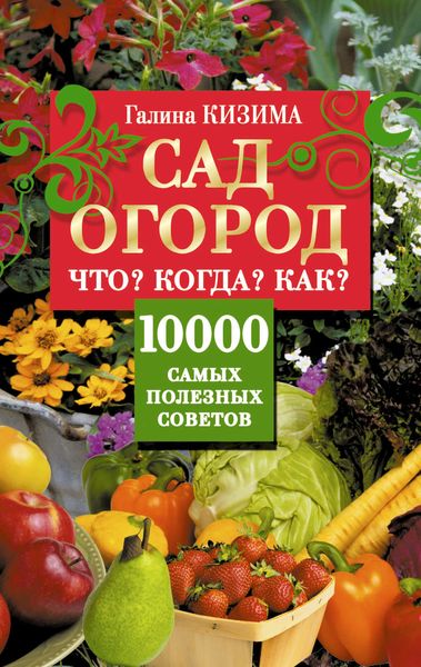 Обложка книги  «Сад и огород. Что? Когда? Как? 10000 самых полезных советов»