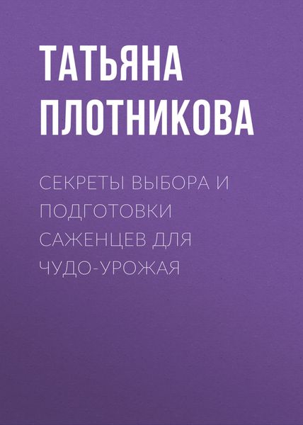 Обложка книги «Секреты выбора и подготовки саженцев для чудо-урожая»