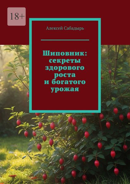 Обложка книги  «Шиповник: секреты здорового роста и богатого урожая»