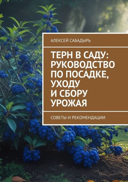 Обложка книги  «Терн в саду: руководство по посадке, уходу и сбору урожая. Советы и рекомендации»