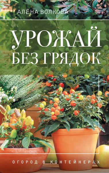 Обложка книги  «Урожай без грядок. Огород в контейнерах»