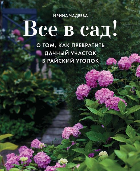 Обложка книги  «Все в сад! О том, как превратить дачный участок в райский уголок»