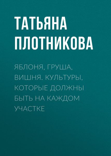 Обложка книги  «Яблоня, груша, вишня. Культуры, которые должны быть на каждом участке»