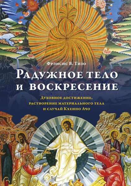 Обложка книги  «Радужное тело и воскресение. Духовное достижение, растворение материального тела и случай Кхенпо Ачо»