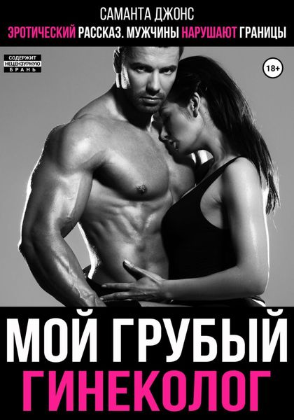 Обложка книги  «Эротический рассказ. Мужчины нарушают границы. Мой грубый гинеколог»