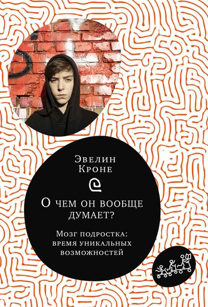 Обложка книги  «О чём он вообще думает? Мозг подростка: время уникальных возможностей»