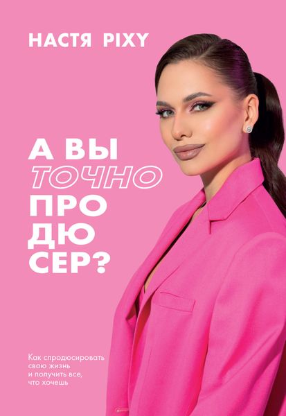 Обложка книги  «А вы точно продюсер? Как спродюсировать свою жизнь и получить все, что хочешь»