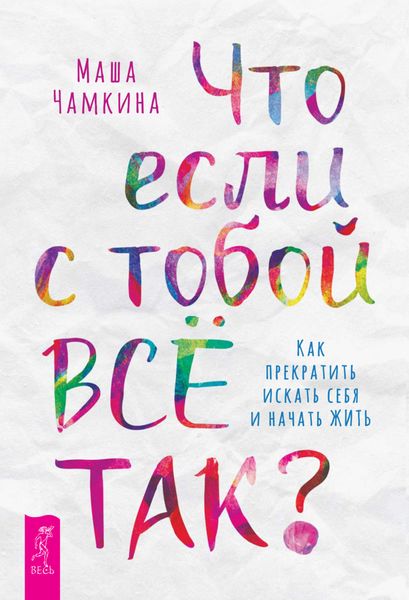 Обложка книги  «Что если с тобой ВСЁ ТАК? Как прекратить искать себя и начать ЖИТЬ»