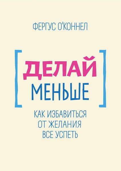 Обложка книги  «Делай меньше. Как избавиться от желания все успеть»