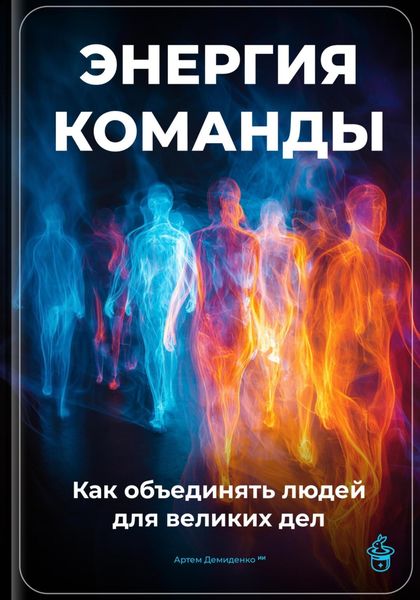 Обложка книги  «Энергия команды: Как объединять людей для великих дел»