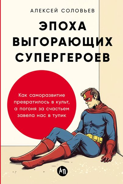 Обложка книги  «Эпоха выгорающих супергероев: Как саморазвитие превратилось в культ, а погоня за счастьем завела нас в тупик»