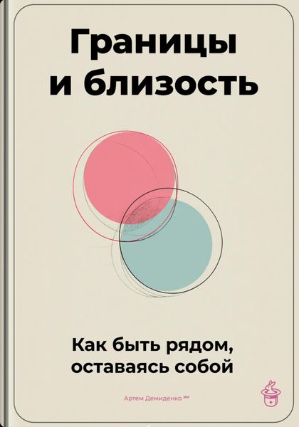 Обложка книги «Границы и близость: Как быть рядом, оставаясь собой»
