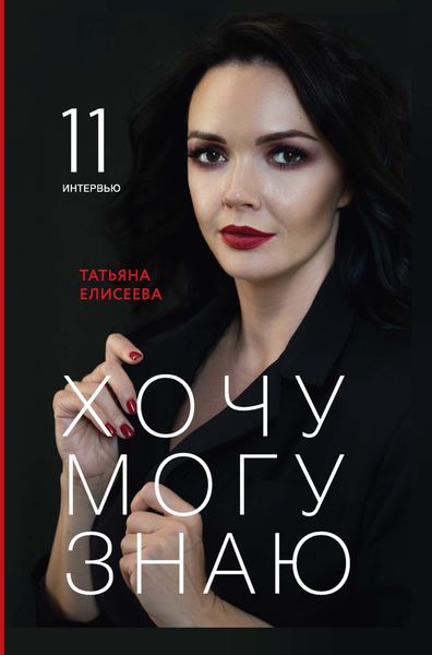 Обложка книги  «Хочу. Могу. Знаю. 11 интервью о жизни с психологом Татьяной Елисеевой»
