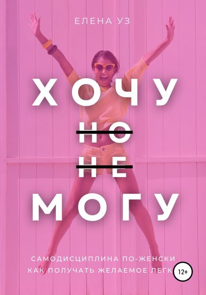 Обложка книги  «Хочу, но не могу: самодисциплина по-женски. Как получать желаемое легко»