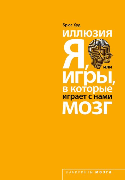 Обложка книги  «Иллюзия «Я», или Игры, в которые играет с нами мозг»