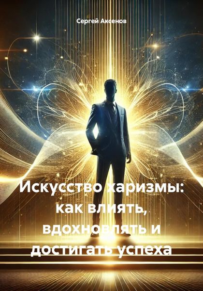 Обложка книги  «Искусство харизмы: как влиять, вдохновлять и достигать успеха»