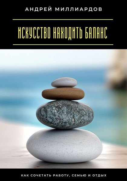 Обложка книги  «Искусство находить баланс. Как сочетать работу, семью и отдых»