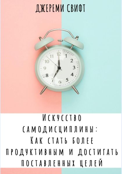 Обложка книги  «Искусство самодисциплины: Как стать более продуктивным и достигать поставленных целей»