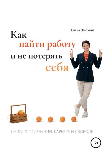Обложка книги  «Как найти работу и не потерять себя. Книга о призвании, карьере и свободе»