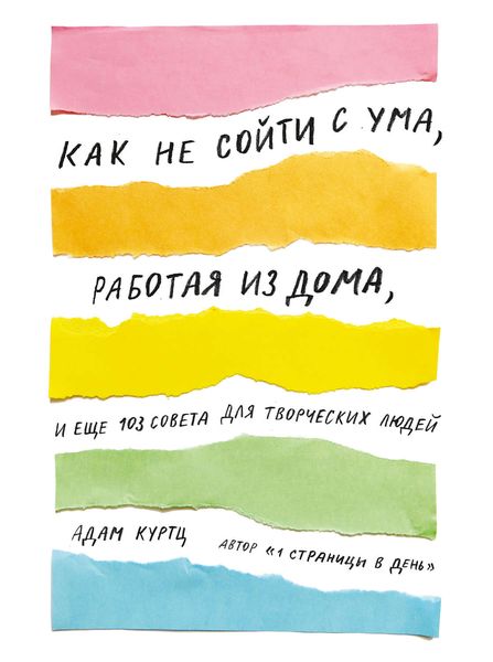 Обложка книги  «Как не сойти с ума, работая из дома, и еще 103 совета для творческих людей»