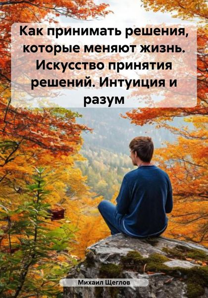 Обложка книги  «Как принимать решения, которые меняют жизнь. Искусство принятия решений. Интуиция и разум»