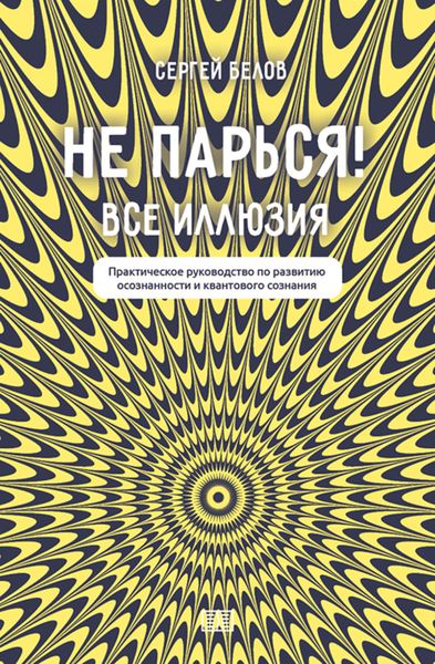 Обложка книги  «Не парься! Все иллюзия. Практическое руководство по развитию осознанности и квантового сознания»