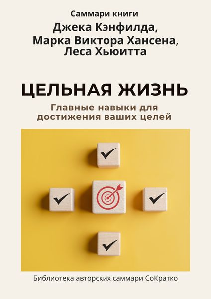 Обложка книги  «Саммари книги Джека Кэнфилда, Марка Виктора Хансена, Леса Хьюитта «Цельная жизнь. Главные навыки для достижения ваших целей»»