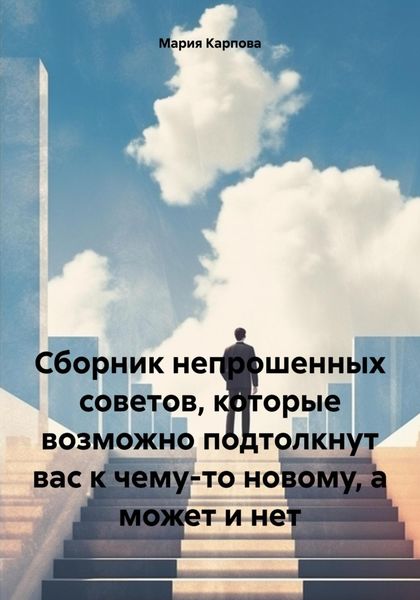 Обложка книги  «Сборник непрошенных советов, которые возможно подтолкнут вас к чему-то новому, а может и нет»