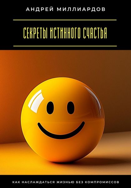 Обложка книги  «Секреты истинного счастья. Как наслаждаться жизнью без компромиссов»