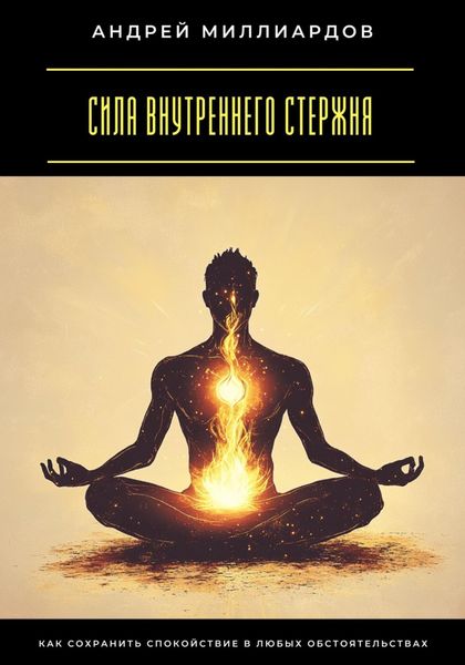 Обложка книги  «Сила внутреннего стержня. Как сохранить спокойствие в любых обстоятельствах»