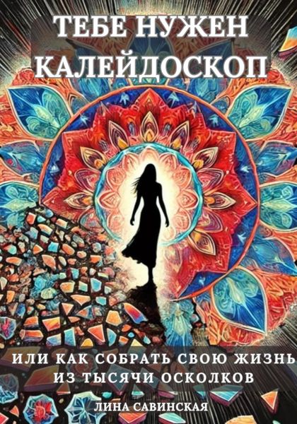 Обложка книги  «Тебе нужен калейдоскоп. Или как собрать свою жизнь из тысячи осколков.»