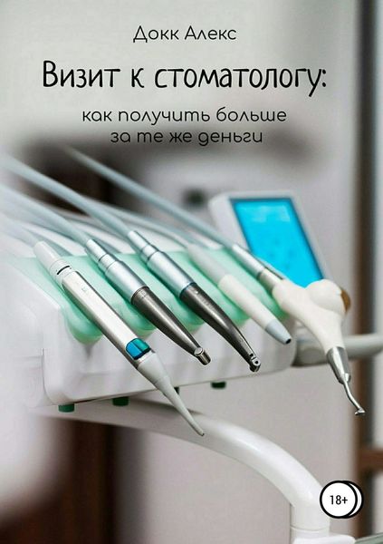 Обложка книги  «Визит к стоматологу: как получить больше за те же деньги»