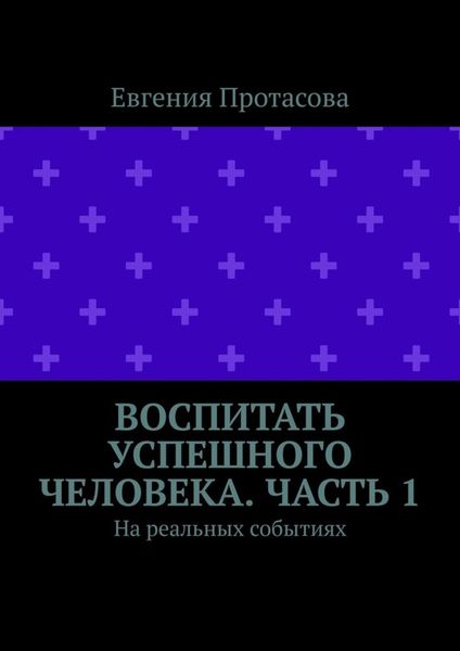 Обложка книги  «Воспитать успешного человека. Часть 1. На реальных событиях»