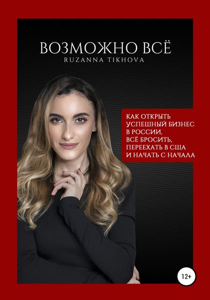 Обложка книги  «Возможно все. Как открыть успешный бизнес в России, все бросить, переехать в США – и начать сначала»