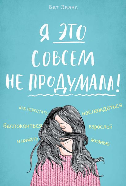 Обложка книги  «Я это совсем не продумала! Как перестать беспокоиться и начать наслаждаться взрослой жизнью»