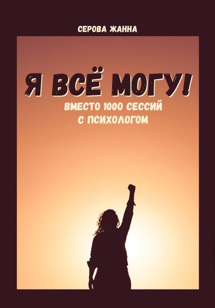 Обложка книги  «Я всё могу! Вместо 1000 сессий с психологом»